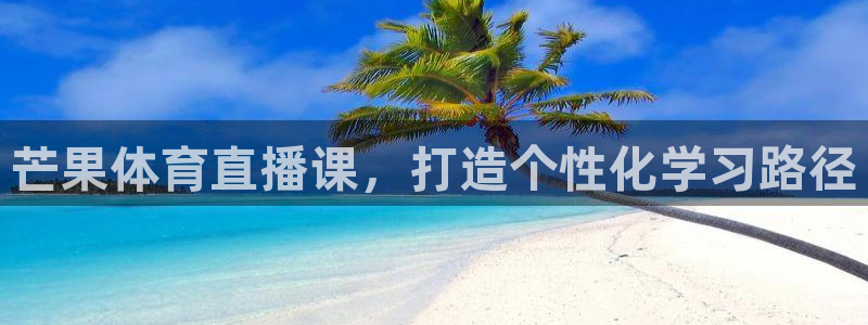 新球体育直播：芒果体育直播课，打造个性化学习路径