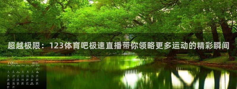 新球体育比分网：超越极限：123体育吧极速直播带你领略更多运动的精彩瞬间